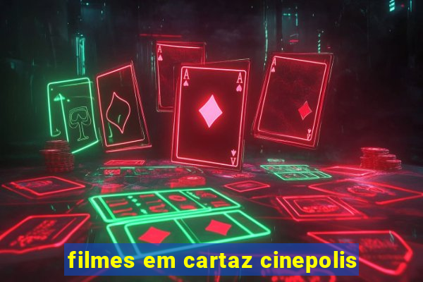 filmes em cartaz cinepolis